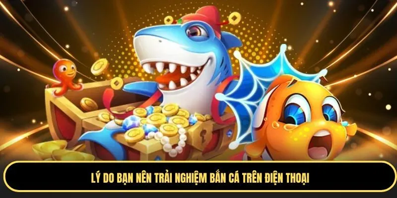 Bắn cá ăn tiền trên điện thoại mang đến trải nghiệm hấp dẫn