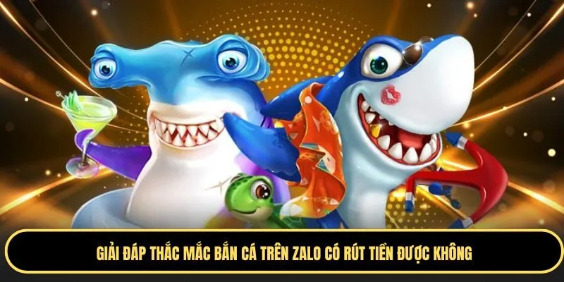 bắn cá trên zalo có rút tiền được không