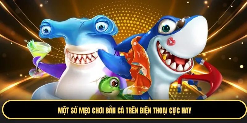 Một số mẹo chơi bắn cá trên điện thoại