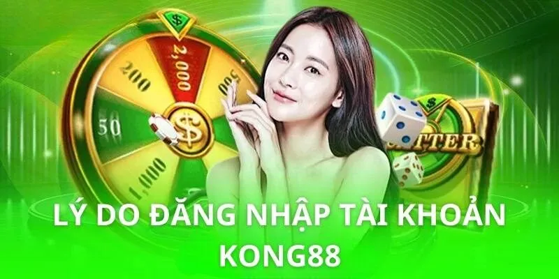 Những lý do khách hàng nên chọn đăng nhập tài khoản Kong88 ngay