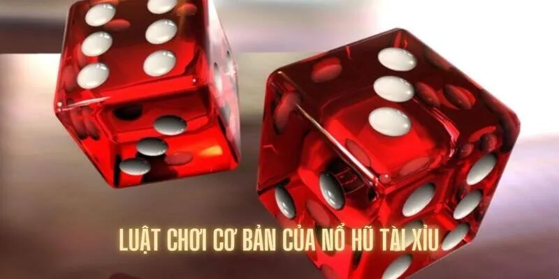 Luật chơi cơ bản mà bạn nên biết về nổ hũ tài xỉu